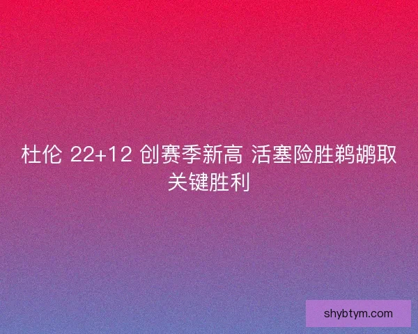 杜伦 22+12 创赛季新高 活塞险胜鹈鹕取关键胜利